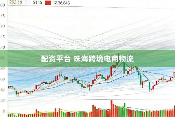 配资平台 珠海跨境电商物流