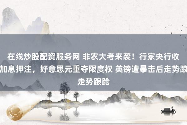在线炒股配资服务网 非农大考来袭！行家央行收回加息押注，好意思元重夺限度权 英镑遭暴击后走势踉跄