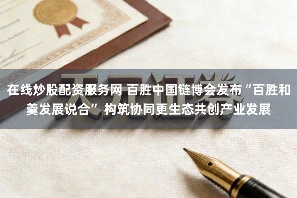在线炒股配资服务网 百胜中国链博会发布“百胜和羹发展说合” 构筑协同更生态共创产业发展