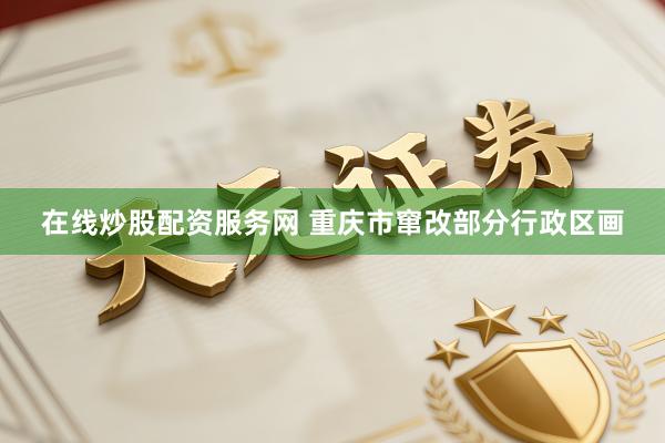 在线炒股配资服务网 重庆市窜改部分行政区画