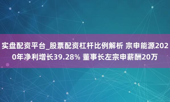 实盘配资平台_股票配资杠杆比例解析 宗申能源2020年净利增长39.28% 董事长左宗申薪酬20万